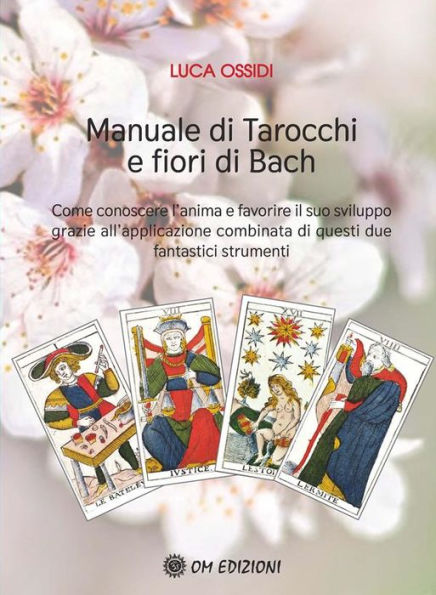 Manuale di Tarocchi e Fiori di Bach: Come conoscere l'anima e favorire il suo sviluppo grazie all'applicazione combinata di questi due fantastici strumenti