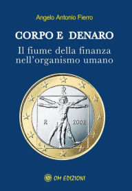 Title: Corpo e denaro: Il fiume della finanza nell'organismo umano, Author: Angelo Antonio Fierro