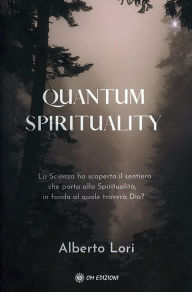 Title: Quantum Spirituality: La Scienza ha scoperto il sentiero che porta alla Spiritualità, in fondo al quale troverà Dio?, Author: ABERTO LORI