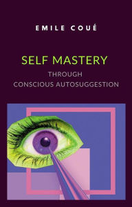 Title: Self Mastery Through Conscious Autosuggestion (translated), Author: emile coué