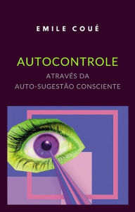 Title: Autocontrole através da Auto-sugestão Consciente (traduzido), Author: emile coué