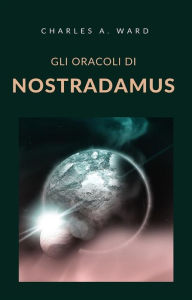 Title: Gli oracoli di Nostradamus (tradotto), Author: Charles A. Ward