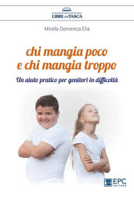 Title: Chi mangia poco e chi mangia troppo: Un aiuto pratico per genitori in difficoltà, Author: Mirella Domenica Elia