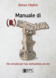 Title: Manuale di (R)esistenza: Vita: istruzioni per l'uso. Dall'autostima allo zen, Author: Enrico Chelini