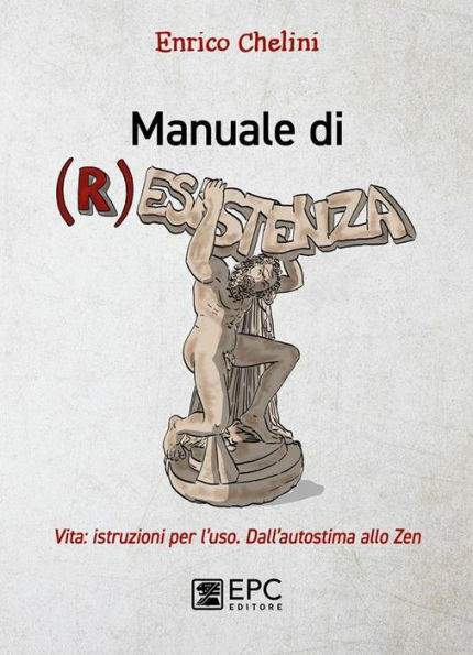 Manuale di (R)esistenza: Vita: istruzioni per l'uso. Dall'autostima allo zen