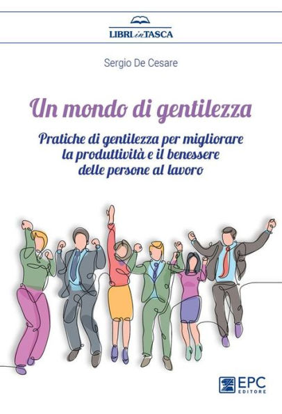 Un mondo di gentilezza: Pratiche di gentilezza per migliorare la produttività e il benessere delle persone al lavoro