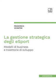 Title: La gestione strategica degli eSport: Modelli di business e traiettorie di sviluppo, Author: Francesca Vicentini