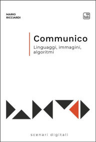 Title: Communico: Linguaggi, immagini, algoritmi, Author: Mario Ricciardi