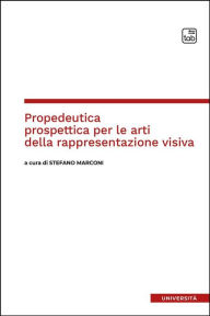 Title: Propedeutica prospettica per le arti della rappresentazione visiva, Author: Stefano Marconi