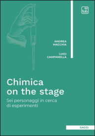 Title: Chimica on the stage: Sei personaggi in cerca di esperimenti, Author: Andrea Macchia