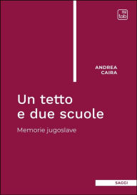 Title: Un tetto e due scuole: Memorie jugoslave, Author: Andrea Caira
