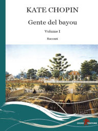 Title: Gente del Bayou. Testo inglese a fronte (Vol. 1): Vol. I, Author: Kate Chopin