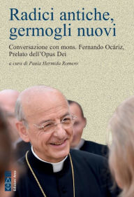 Title: Radici antiche, germogli nuovi: Conversazione con mons. Fernando Ocáriz, Prelato dell'Opus Dei, Author: Fernando Ocariz