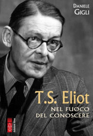 Title: T.S. Eliot: Nel fuoco del conoscere, Author: Daniele Gigli