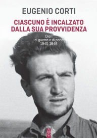 Title: Ciascuno è incalzato dalla sua provvidenza: Diari di guerra e di pace 1940-1949, Author: Eugenio Corti