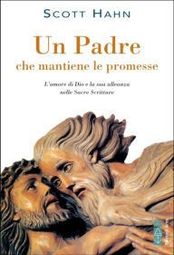 Title: Un Padre che mantiene le promesse: L'amore di Dio e la sua alleanza nella Sacra Scrittura, Author: Scott Hahn