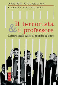 Title: Il terrorista & il professore: Lettere dagli Anni di piombo & oltre, Author: Cesare Cavalleri