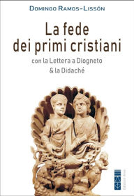 Title: La fede dei primi cristiani: Con la Lettera a Diogneto & la Didaché, Author: Domingo Ramos-Lissón