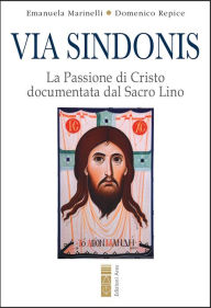 Title: Via Sindonis: La Passione di Cristo documentata dal Sacro Lino, Author: Emanuela Marinelli