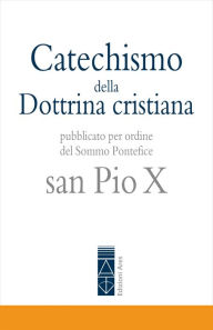 Title: Catechismo della Dottrina cristiana: Pubblicato per ordine del Sommo Pontefice san Pio X, Author: Pio X san