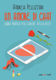Title: Un amore di chat. Guida pratica per cadere nella rete, Author: Andrea Pellizzari