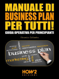 Title: MANUALE DI BUSINESS PLAN PER TUTTI! Guida Operativa per Principianti, Author: Veronica Caliandro