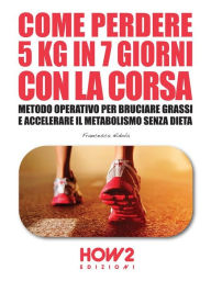 Title: COME PERDERE 5 CHILI IN 7 GIORNI CON LA CORSA. Metodo Operativo per Bruciare i Grassi e Accelerare il Metabolismo Senza Dieta, Author: Francesca Nidola