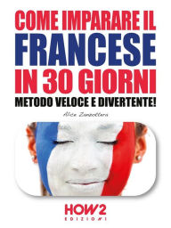 Title: COME IMPARARE IL FRANCESE IN 30 GIORNI. Metodo Veloce e Divertente!, Author: Alice Zanzottera