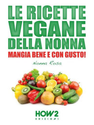 Title: Le Ricette Vegane della Nonna: Mangia bene e con gusto!, Author: Nonna Rosa