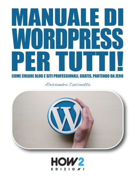 Manuale di WORDPRESS per tutti!: Come creare Blog e Siti professionali, gratis, partendo da zero