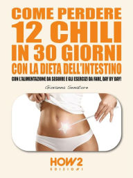 Title: Come Perdere 12 chili in 30 giorni con la Dieta dell'Intestino: Con l'Alimentazione da seguire e gli Esercizi da fare, day by day!, Author: Giovanna Senatore