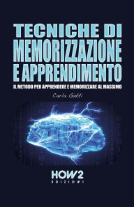 Title: Tecniche Di Memorizzazione E Apprendimento: Il Metodo per Apprendere e Memorizzare al massimo, Author: Carla Gatti