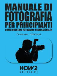 Title: MANUALE DI FOTOGRAFIA PER PRINCIPIANTI: Come diventare Fotografo Professionista: Volume 2, Author: Simone Gavana