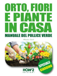 Title: Orto, Fiori e Piante in Casa - Vol. 1: Manuale del Pollice Verde: SPECIALE GIARDINO, Author: Marzia Verdi