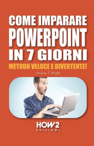 Title: COME IMPARARE POWERPOINT IN 7 GIORNI: Metodo Veloce e Divertente!, Author: Gordon J. Bright