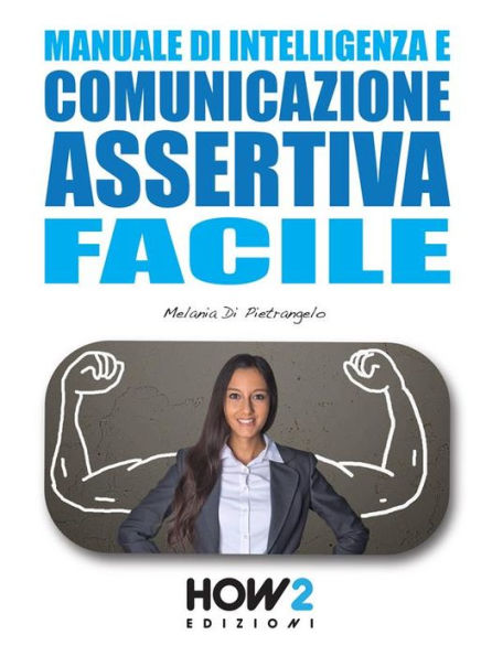 Manuale di Intelligenza e Comunicazione Assertiva Facile