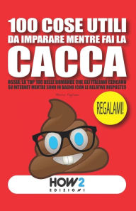 Title: 100 Cose Utili Da Imparare Mentre Fai La Cacca: Ossia: La TOP 100 delle Domande che gli Italiani cercano su Internet mentre sono in Bagno (con le relative RISPOSTE!), Author: Marco Fagliano