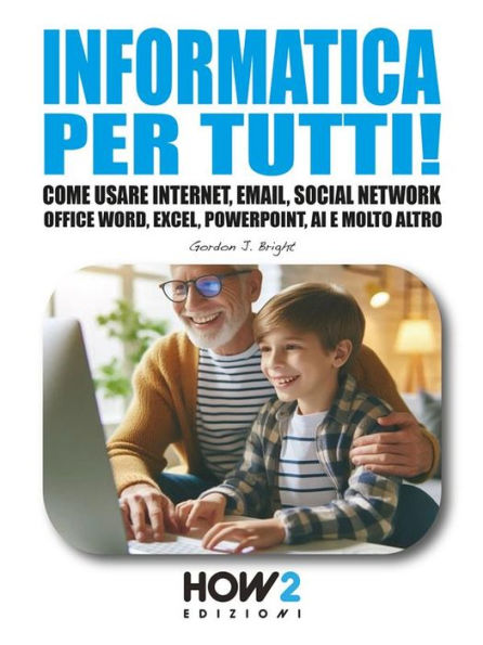 Informatica per tutti!: Come usare Internet, Email, Social Network, Office Word, Excel, PowerPoint, Intelligenza Artificiale e molto altro.