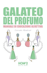 Title: Galateo del Profumo: Manuale di Educazione Olfattiva, Author: Corrado Montrasi