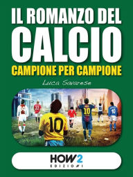 Title: IL ROMANZO DEL CALCIO, Campione per Campione, Author: LUCA