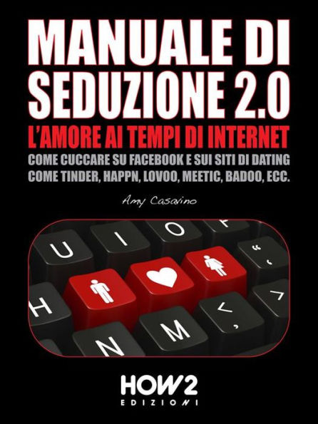 MANUALE DI SEDUZIONE 2.0: L'AMORE AI TEMPI DI INTERNET. Come Cuccare su Facebook e sui Siti di Dating come Tinder, Happn, Lovoo, Meetic, Badoo, ecc.