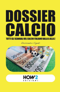 Title: Dossier Calcio: Tutti gli Scandali del Calcio Italiano dalla A alla Z, Author: Alessandro Vignati