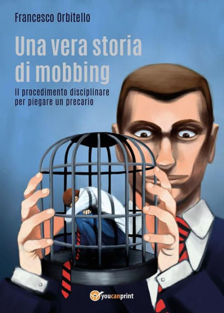 Una Vera Storia Di Mobbing - Il Procedimento Disciplinare Per Piegare ...