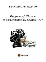 Title: 120 years of Cinema by lumière broters in 50 shades of grey, Author: Francesco Primerano