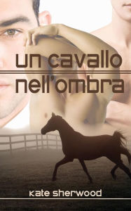 Title: Un cavallo nell'ombra, Author: Kate Sherwood