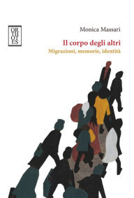 Title: Il corpo degli altri. Migrazioni, memorie, identità, Author: Monica Massari