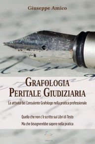 Title: Grafologia Peritale Giudiziaria - Le attività del Consulente Grafologo nella pratica professionale.: Quello che non c'è scritto sui Libri di Testo ma che bisognerebbe sapere nella pratica, Author: Giuseppe Amico