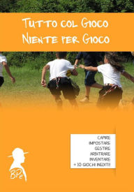 Title: Tutto col Gioco, Niente per Gioco, Author: Bp Edizioni