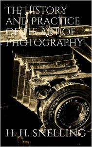 Title: The History and Practice of the Art of Photography, Author: Henry Hunt Snelling