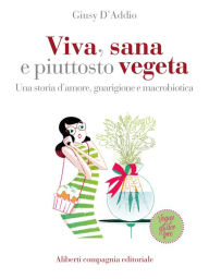 Title: Viva, sana e piuttosto vegeta: Una storia d'amore, guarigione e macrobiotica, Author: Giusy D'Addio